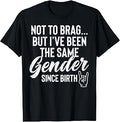 Not to Brag But Ive Same Gender Since Birth Funny Saying Men T-Shirt Unisex T-shirt, Sweatshirt, Hoodie, Long Sleeve Tee - T-Shirt, Sweatshirt, Hoodie