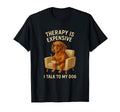 Dog Therapy Funny I Talk To My Dog T-Shirt - Fun Novelty Design Unisex - T-Shirt, Sweatshirt, Hoodie