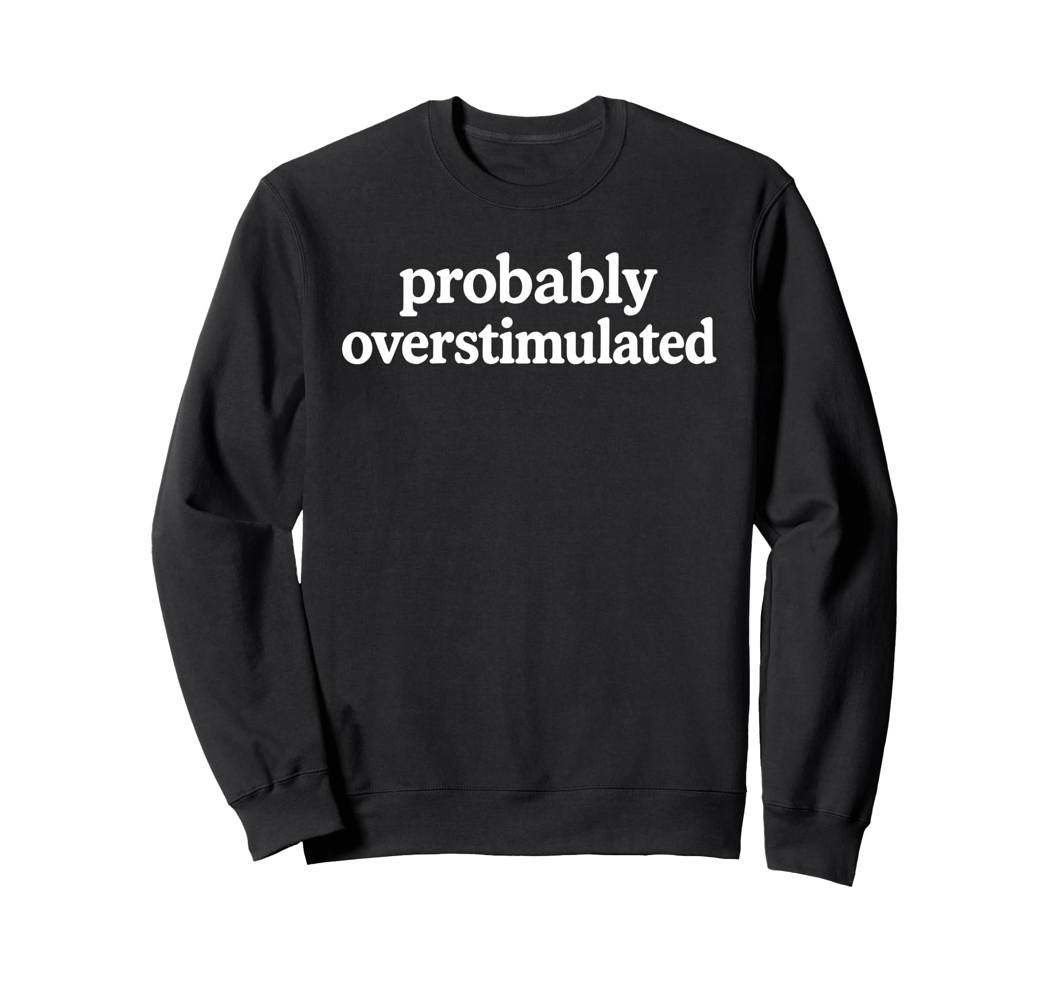 Probably Overstimulated Minimalist Sweatshirt - Custom Art Print Unisex - T-Shirt, Sweatshirt, Hoodie