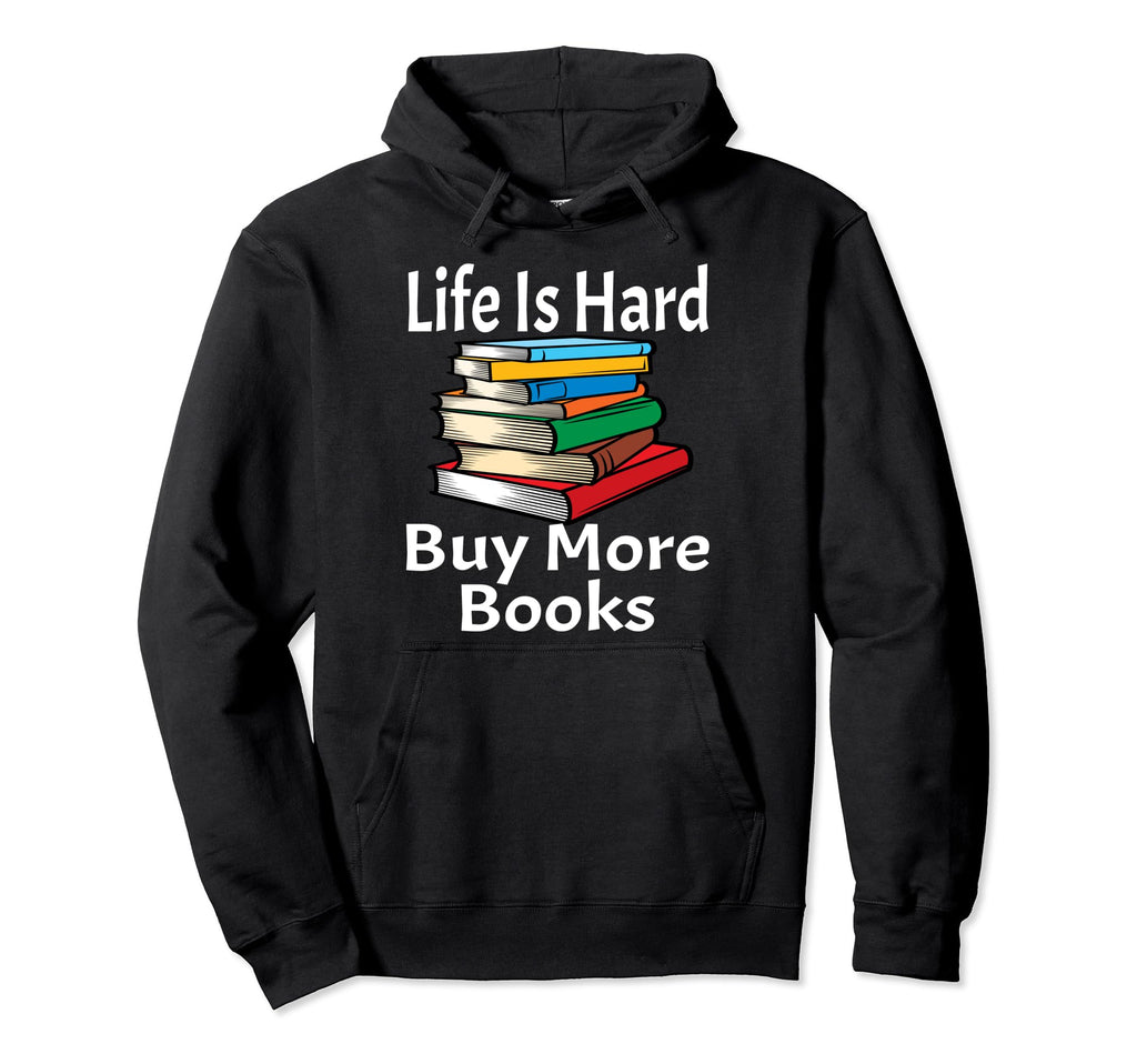 Life Is Hard Buy More Books Lover Nerd Hoodie - Novelty Apparel Unisex - T-Shirt, Sweatshirt, Hoodie