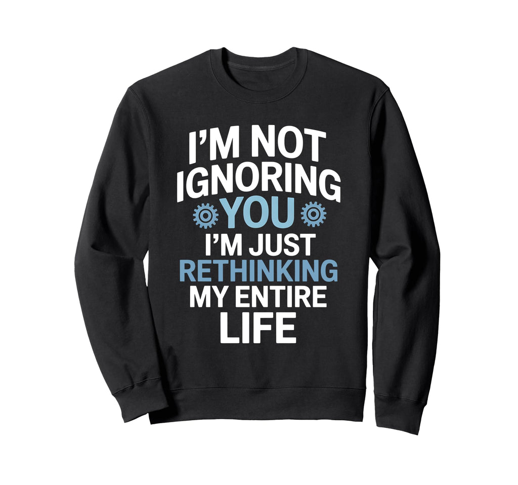 Im Not Ignoring You Im Rethinking My Sweatshirt - Graphic Print Unisex - T-Shirt, Sweatshirt, Hoodie