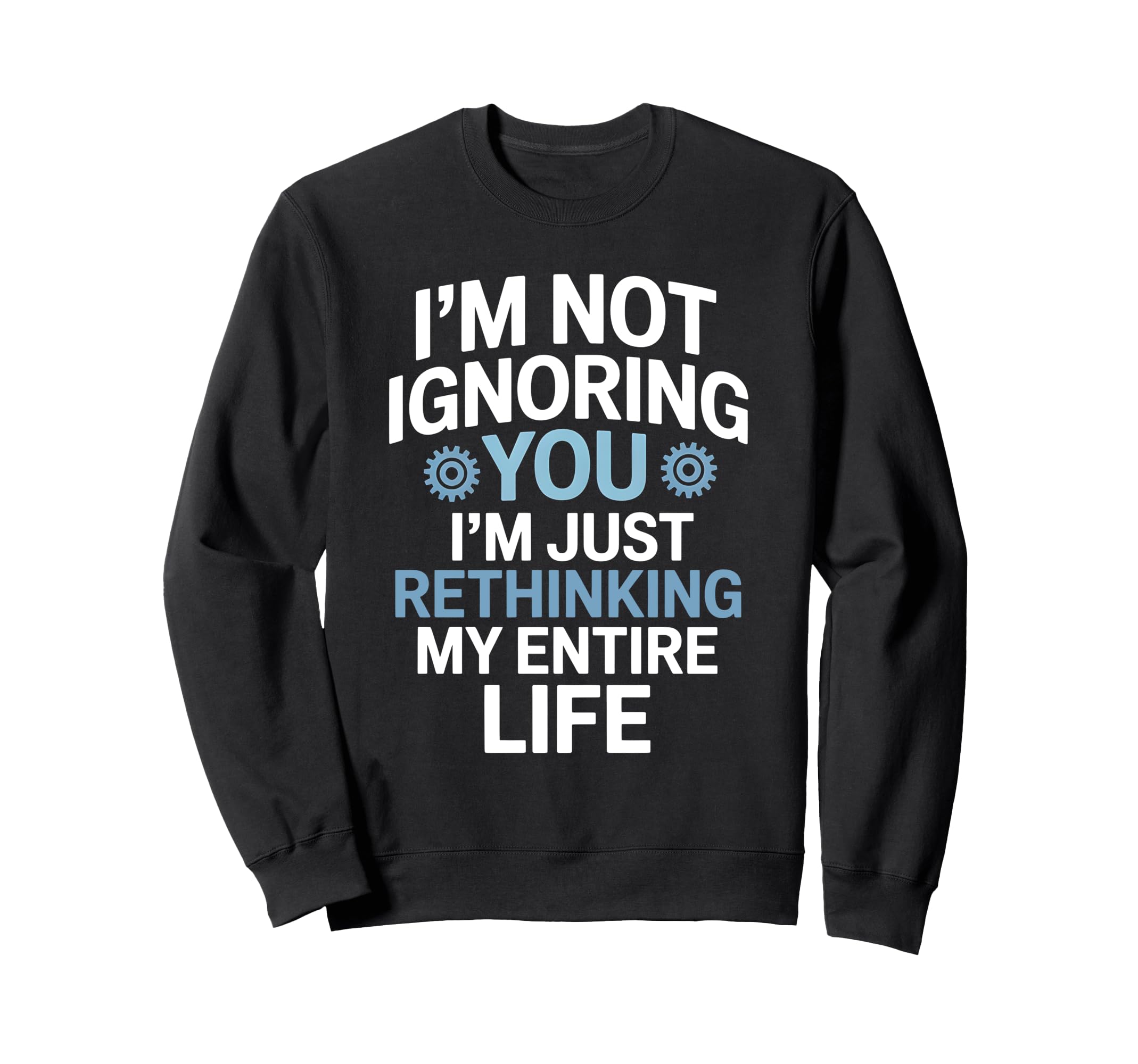 Im Not Ignoring You Im Rethinking My Sweatshirt - Graphic Print Unisex - T-Shirt, Sweatshirt, Hoodie