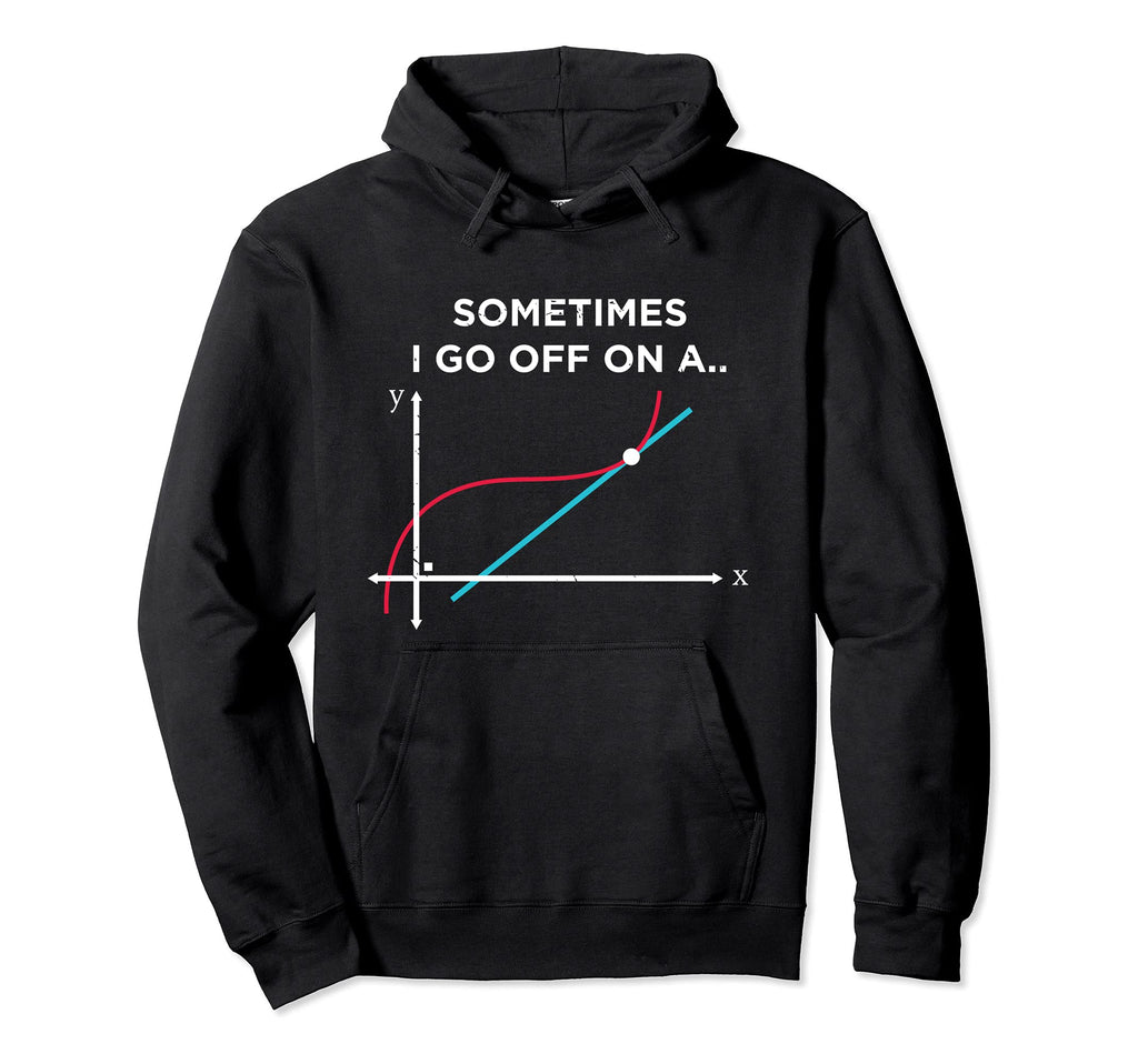 Sometimes I Go Off Tangent Funny Math Hoodie - Streetwear Style Men Women - T-Shirt, Sweatshirt, Hoodie