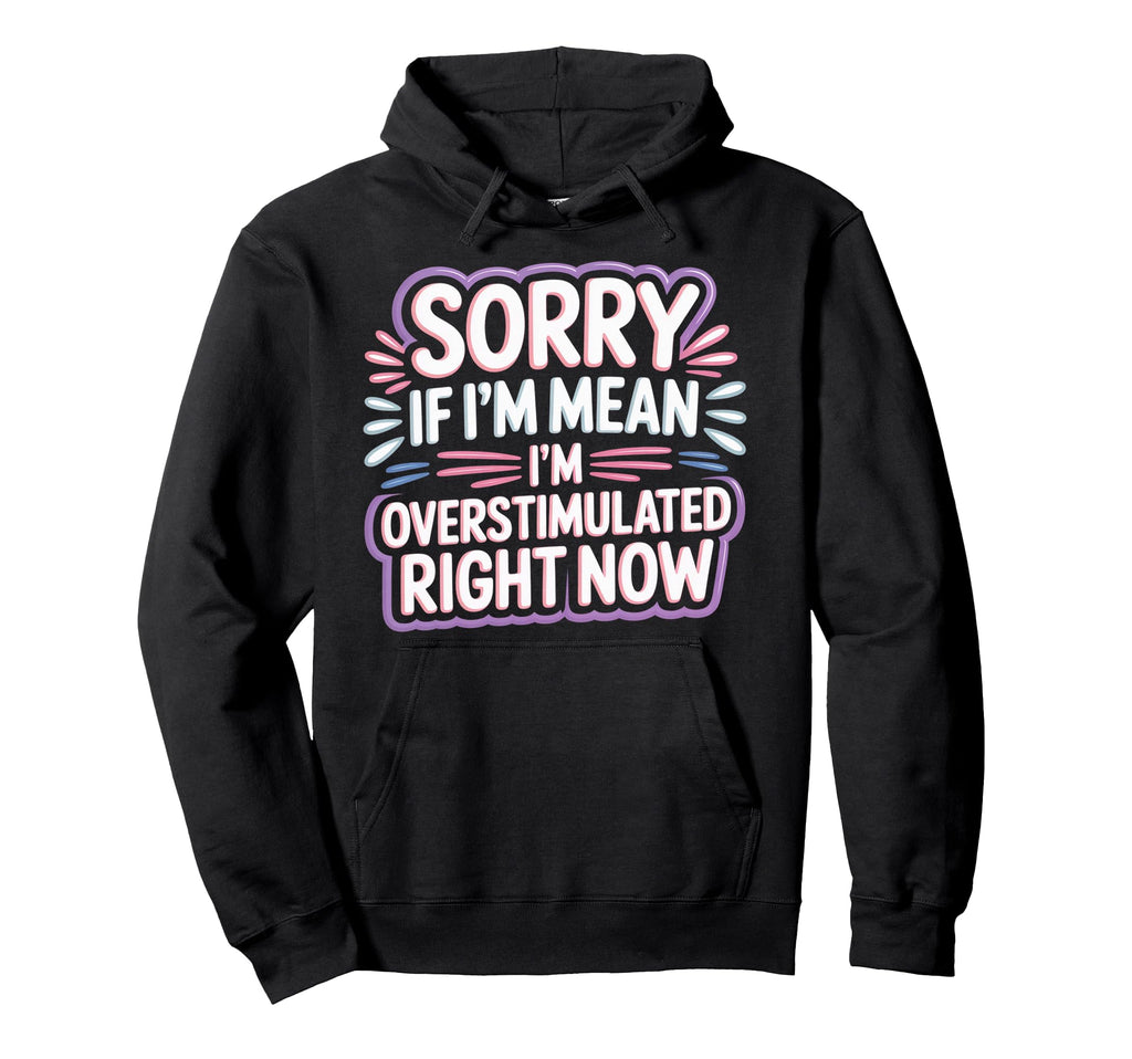 Sorry If Im Mean Im Overstimulated Hoodie - Novelty Apparel Men Women - T-Shirt, Sweatshirt, Hoodie