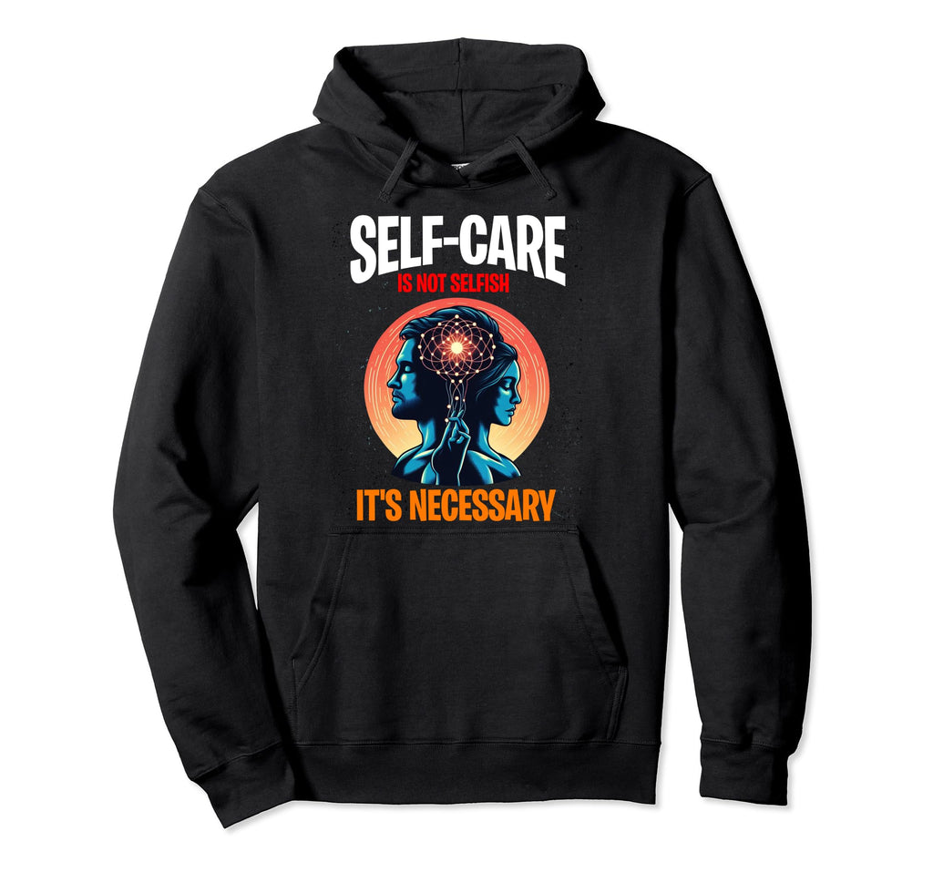 Self Care Is Not Selfish Its Hoodie - Casual Everyday Wear for Adults - T-Shirt, Sweatshirt, Hoodie