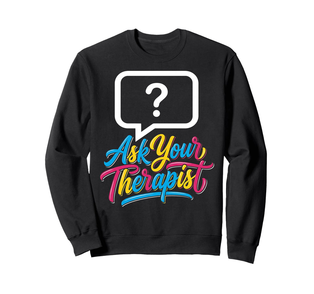 Ask Your Therapist Mental Health Sweatshirt - Graphic Print for Adults - T-Shirt, Sweatshirt, Hoodie