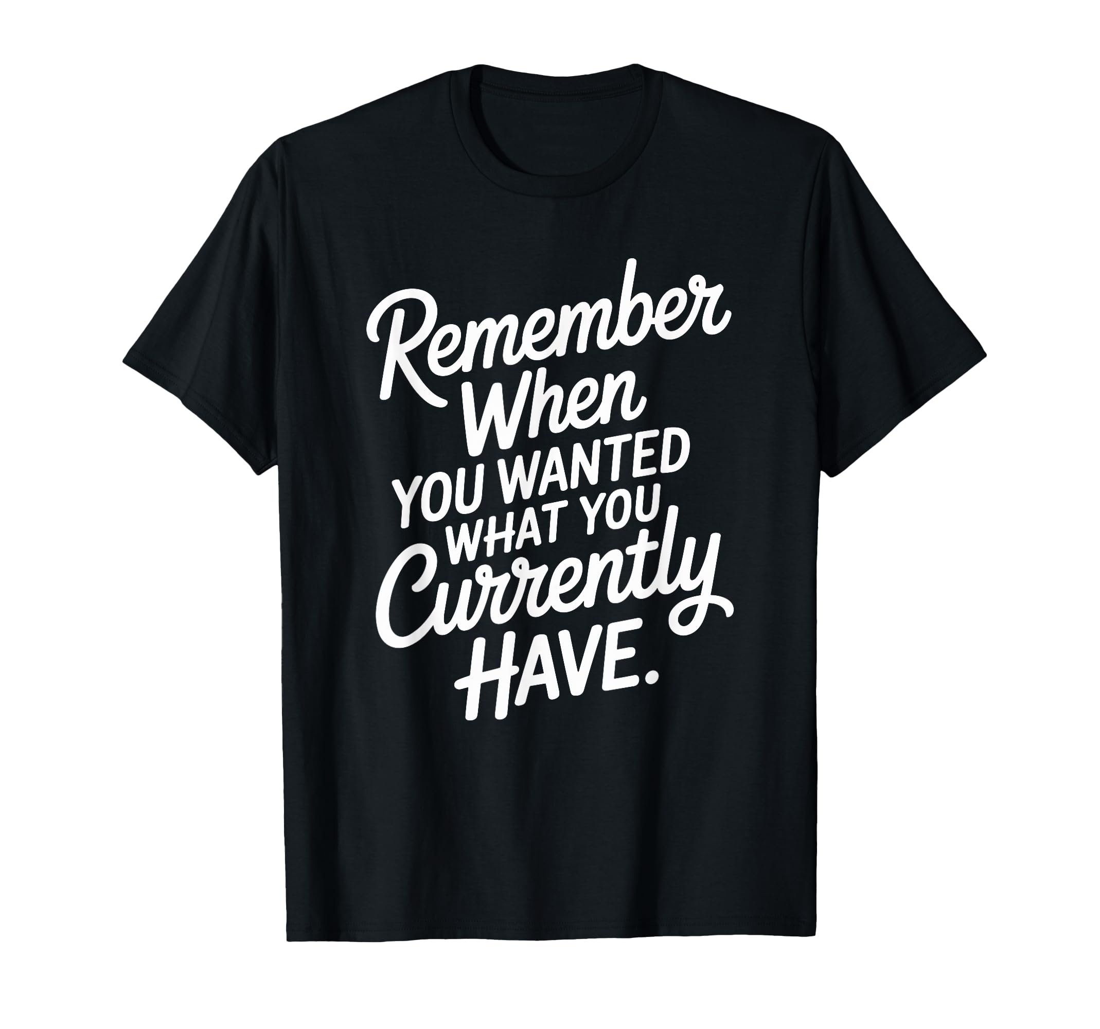 Remember When You Wanted What You T-Shirt - Novelty Apparel for Adults - T-Shirt, Sweatshirt, Hoodie