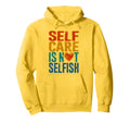 Self Care Is Not Selfish Mental Health Hoodie - Unique Graphic Unisex - T-Shirt, Sweatshirt, Hoodie