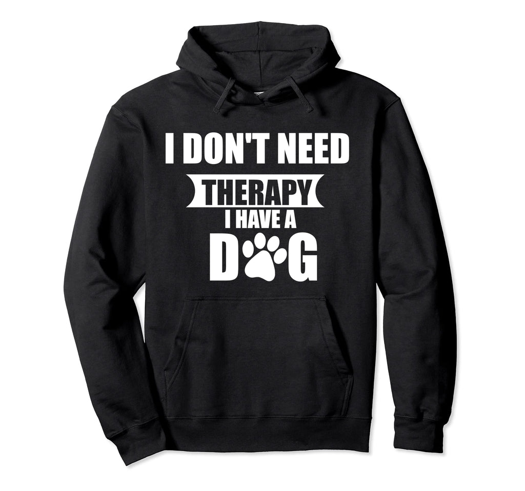 Funny Dog Lover I Dont Need Therapy I Have Hoodie - Novelty Apparel Unisex - T-Shirt, Sweatshirt, Hoodie