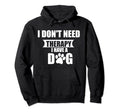 Funny Dog Lover I Dont Need Therapy I Have Hoodie - Novelty Apparel Unisex - T-Shirt, Sweatshirt, Hoodie