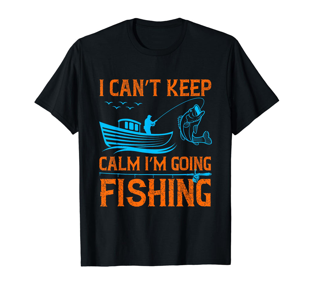 I Cant Keep Calm Im Going Fishing T-Shirt - Novelty Apparel for Adults - T-Shirt, Sweatshirt, Hoodie