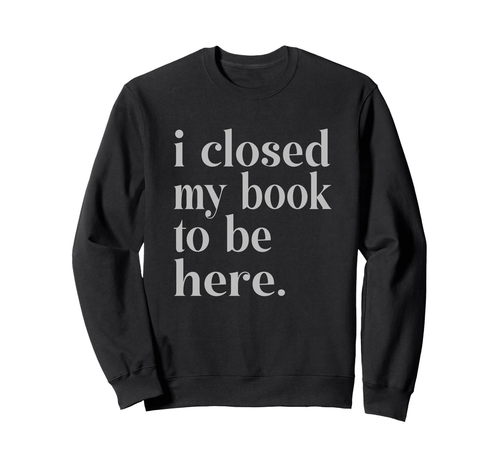 Groovy Closed My Book To Be Here Sweatshirt - Trendy Graphic Unisex - T-Shirt, Sweatshirt, Hoodie