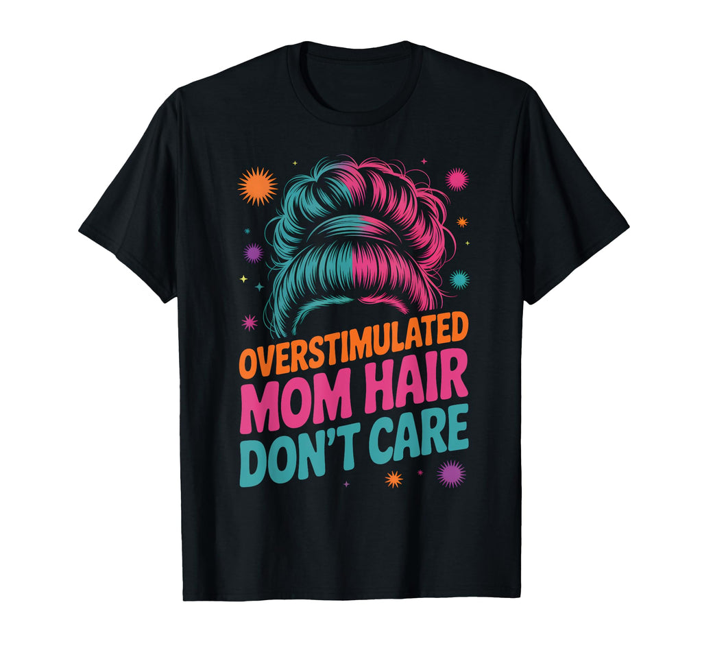 Overstimulated Mom Hair Dont Care T-Shirt - Graphic Print Unisex - T-Shirt, Sweatshirt, Hoodie