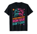 Overstimulated Mom Hair Dont Care T-Shirt - Graphic Print Unisex - T-Shirt, Sweatshirt, Hoodie
