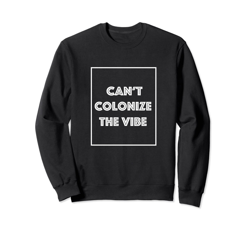 Cant Colonize Vibe Sweatshirt - Novelty Apparel Unisex - T-Shirt, Sweatshirt, Hoodie