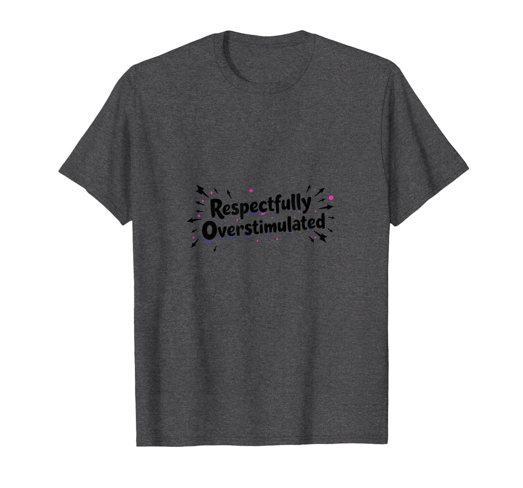 Respectfully Overstimulated Dark Heather T-Shirt - Graphic Print Unisex - T-Shirt, Sweatshirt, Hoodie