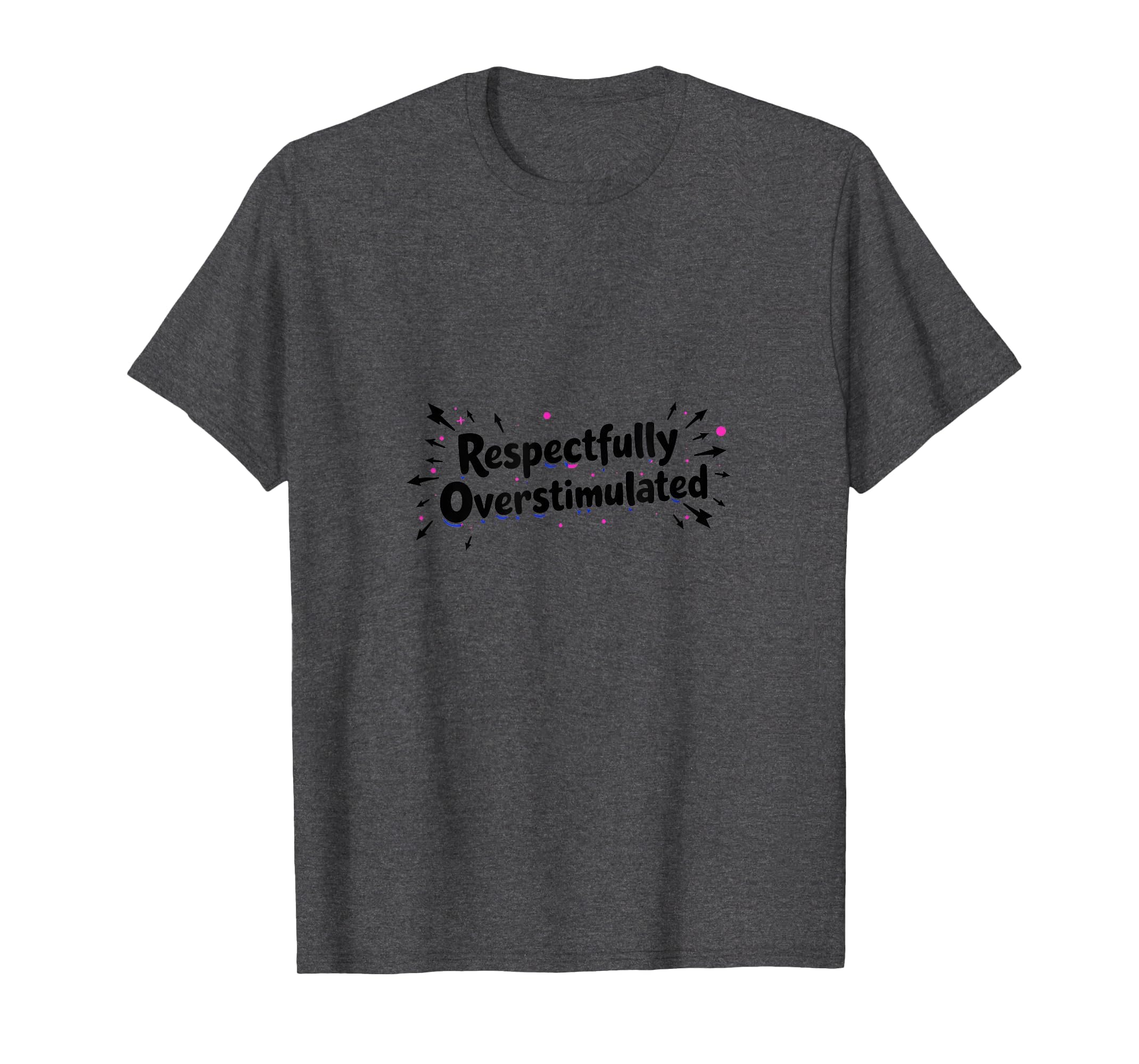 Respectfully Overstimulated Dark Heather T-Shirt - Graphic Print Unisex - T-Shirt, Sweatshirt, Hoodie
