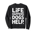 Support Dogs Life Happens Dogs Help Sweatshirt - Graphic Print for Adults - T-Shirt, Sweatshirt, Hoodie