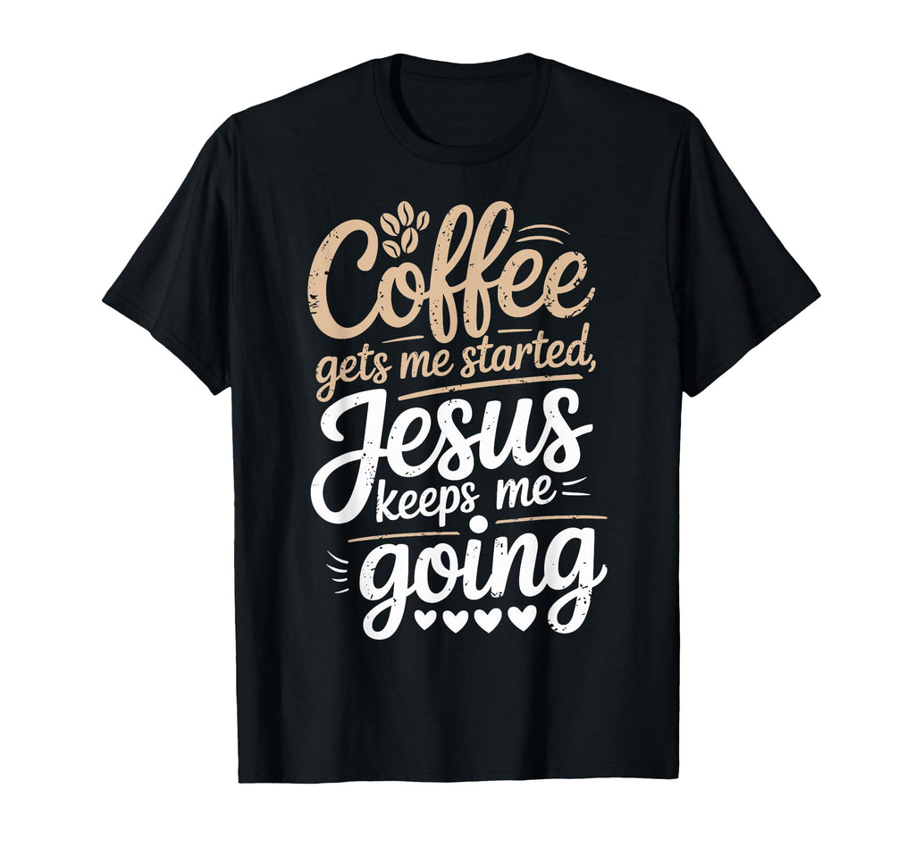 Coffee Gets Me Started Jesus Keeps Me T-Shirt - Novelty Apparel Unisex - T-Shirt, Sweatshirt, Hoodie