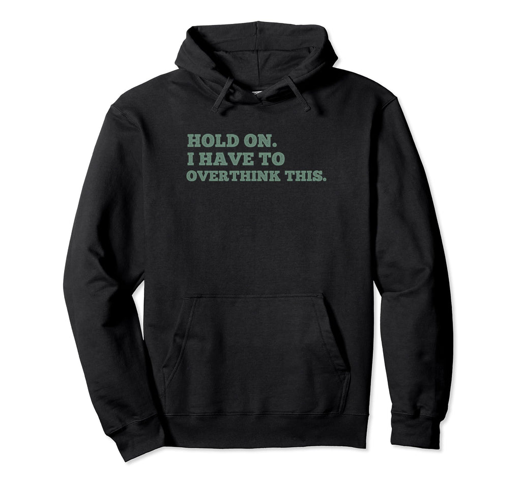 Hold I Have To Overthink This Worrier Hoodie - Fun Novelty Design Unisex - T-Shirt, Sweatshirt, Hoodie