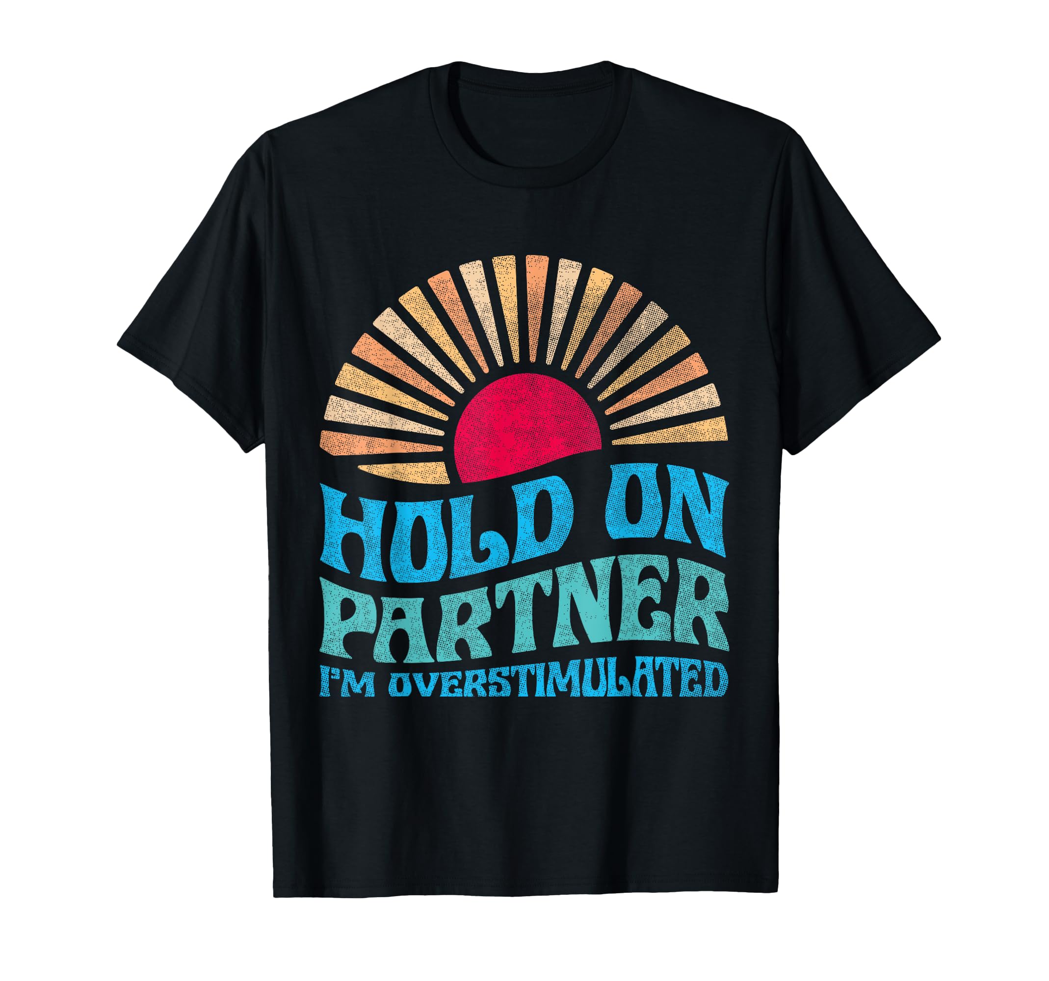 Funny Hold Partner Im Overstimulated T-Shirt - Casual Everyday Wear Unisex - T-Shirt, Sweatshirt, Hoodie