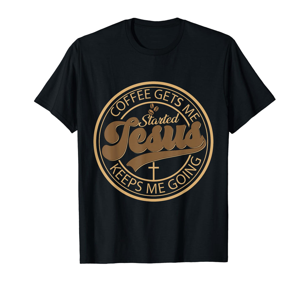 Coffee Gets Me Started Jesus Keeps Me Going T-Shirt - Unique Graphic Unisex - T-Shirt, Sweatshirt, Hoodie