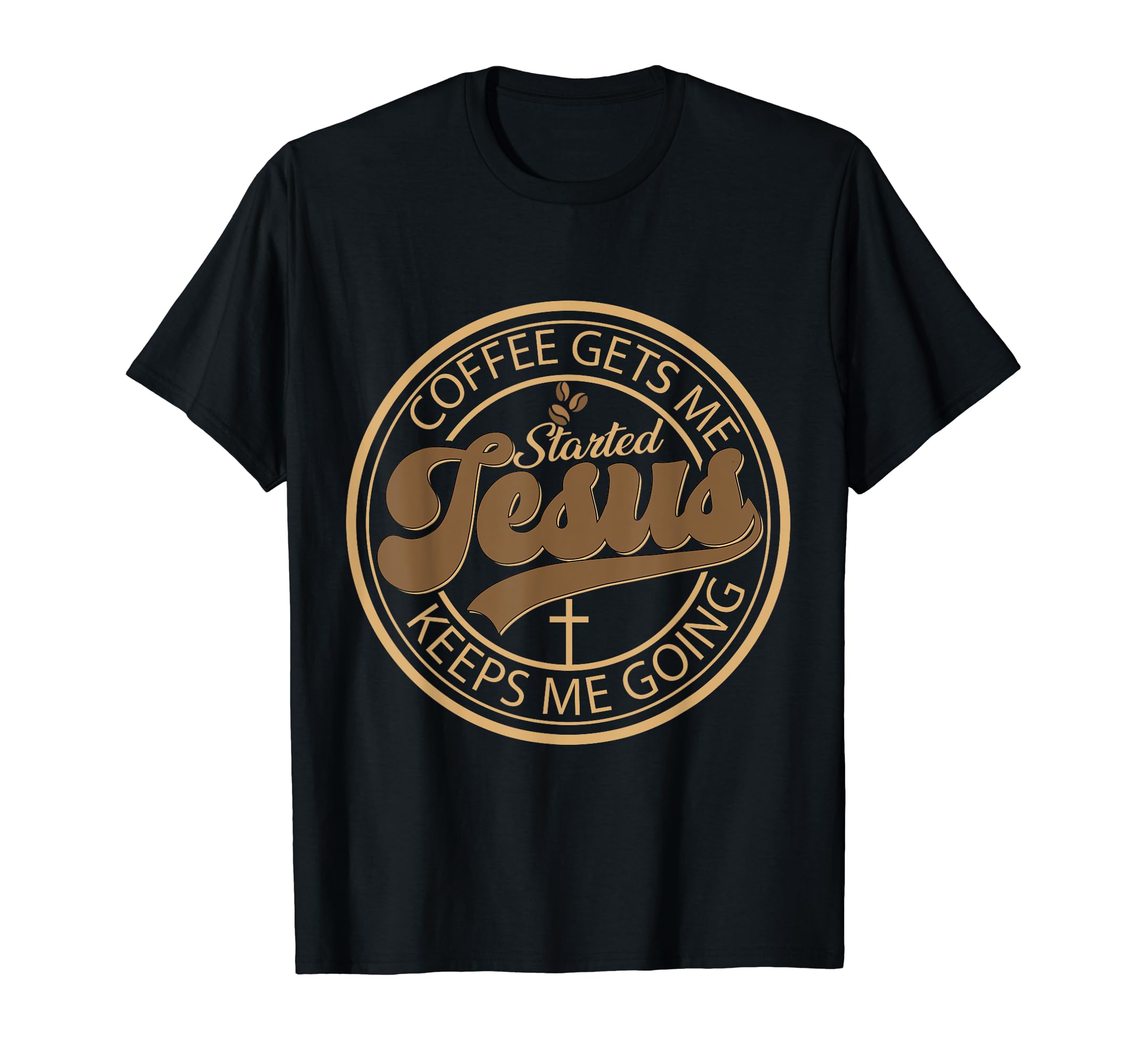 Coffee Gets Me Started Jesus Keeps Me Going T-Shirt - Unique Graphic Unisex - T-Shirt, Sweatshirt, Hoodie