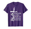 You Are Known Loved Worthy Chosen T-Shirt - Custom Art Print Men Women - T-Shirt, Sweatshirt, Hoodie