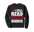 I Still Read Childrens Books School Sweatshirt - Unique Graphic for Adults - T-Shirt, Sweatshirt, Hoodie