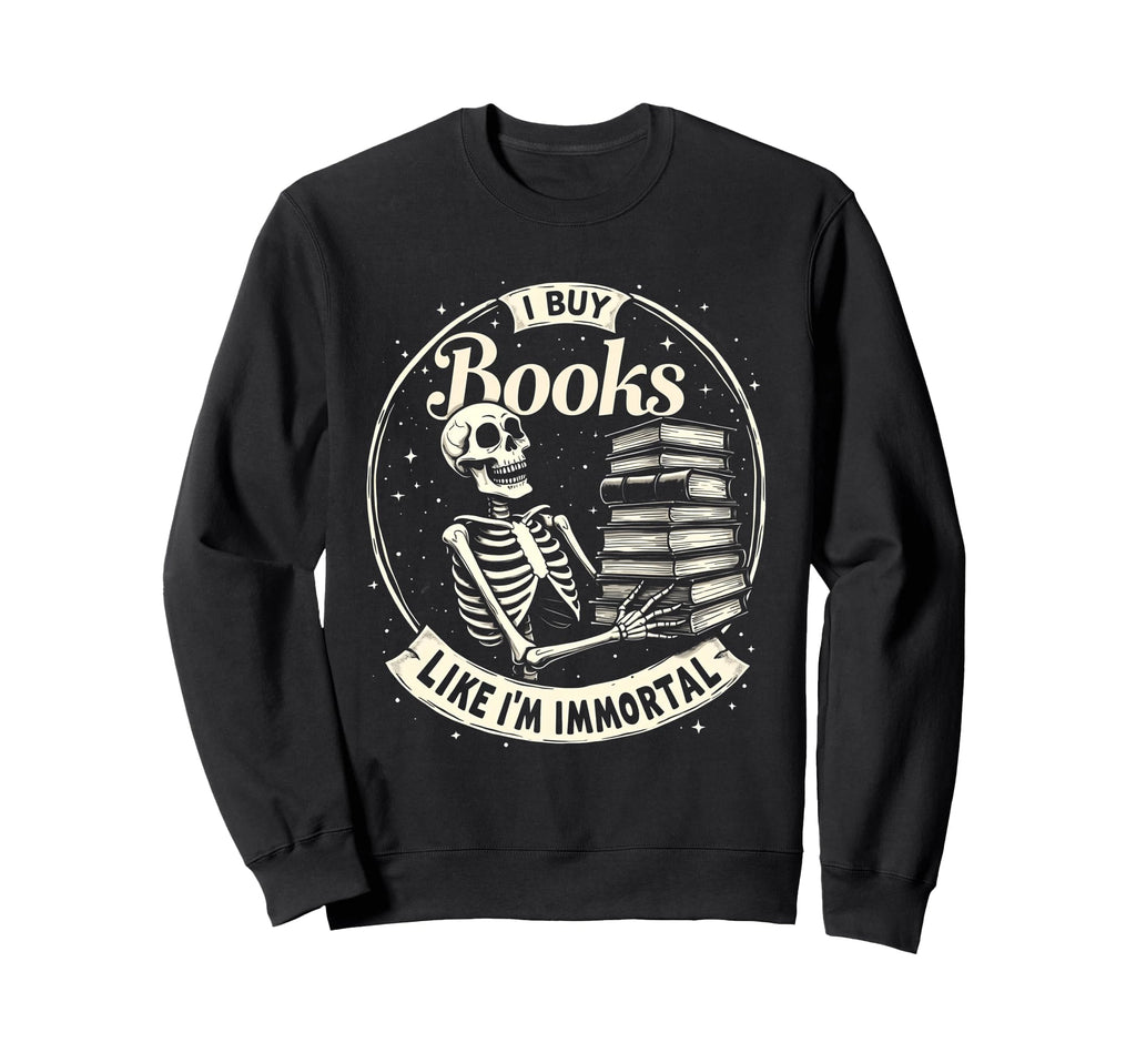 I Buy Books Like Im Immortal Funny Sweatshirt - Graphic Print for Adults - T-Shirt, Sweatshirt, Hoodie