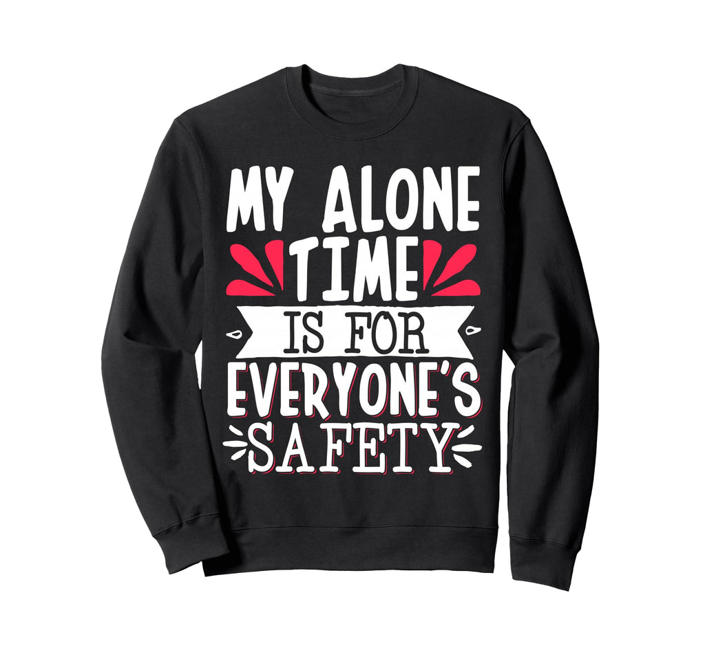 My Alone Time Is Everyones Safety Sweatshirt - Streetwear Style Unisex - T-Shirt, Sweatshirt, Hoodie