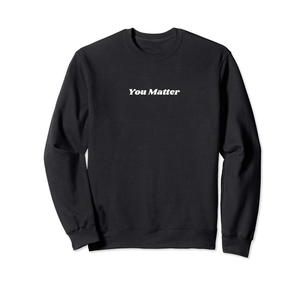 You Matter Statement Mental Health Sweatshirt - Trendy Graphic Unisex - T-Shirt, Sweatshirt, Hoodie