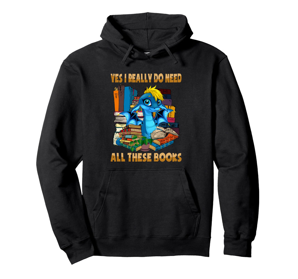 Yes I Really Do Need All These Books Sarcasm Hoodie - Graphic Print Unisex - T-Shirt, Sweatshirt, Hoodie