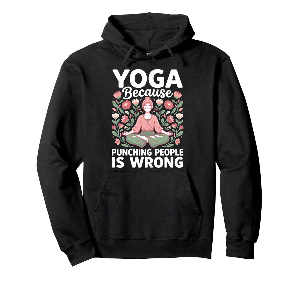 Yoga Because Punching People Is Wrong Hoodie - Graphic Print Men Women - T-Shirt, Sweatshirt, Hoodie
