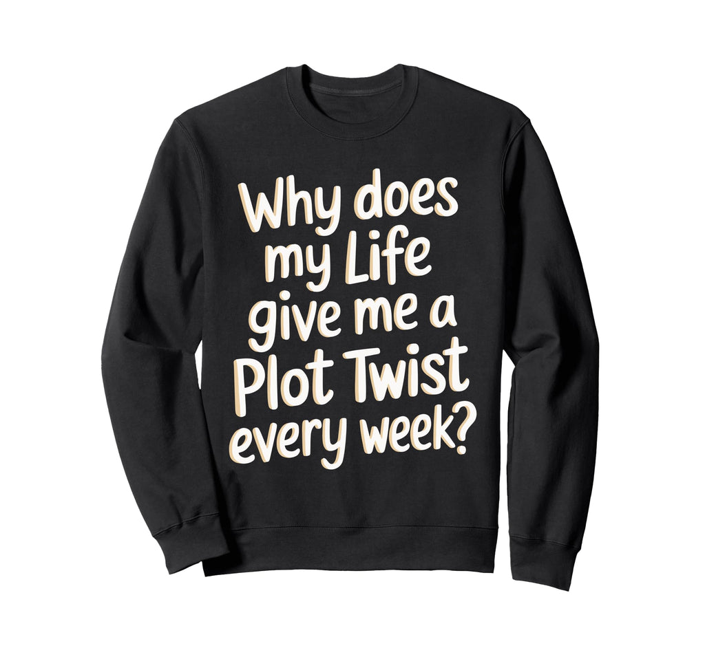 Why Does My Life Give Me Plot Twist Sweatshirt - Novelty Apparel Men Women - T-Shirt, Sweatshirt, Hoodie