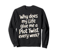 Why Does My Life Give Me Plot Twist Sweatshirt - Novelty Apparel Men Women - T-Shirt, Sweatshirt, Hoodie