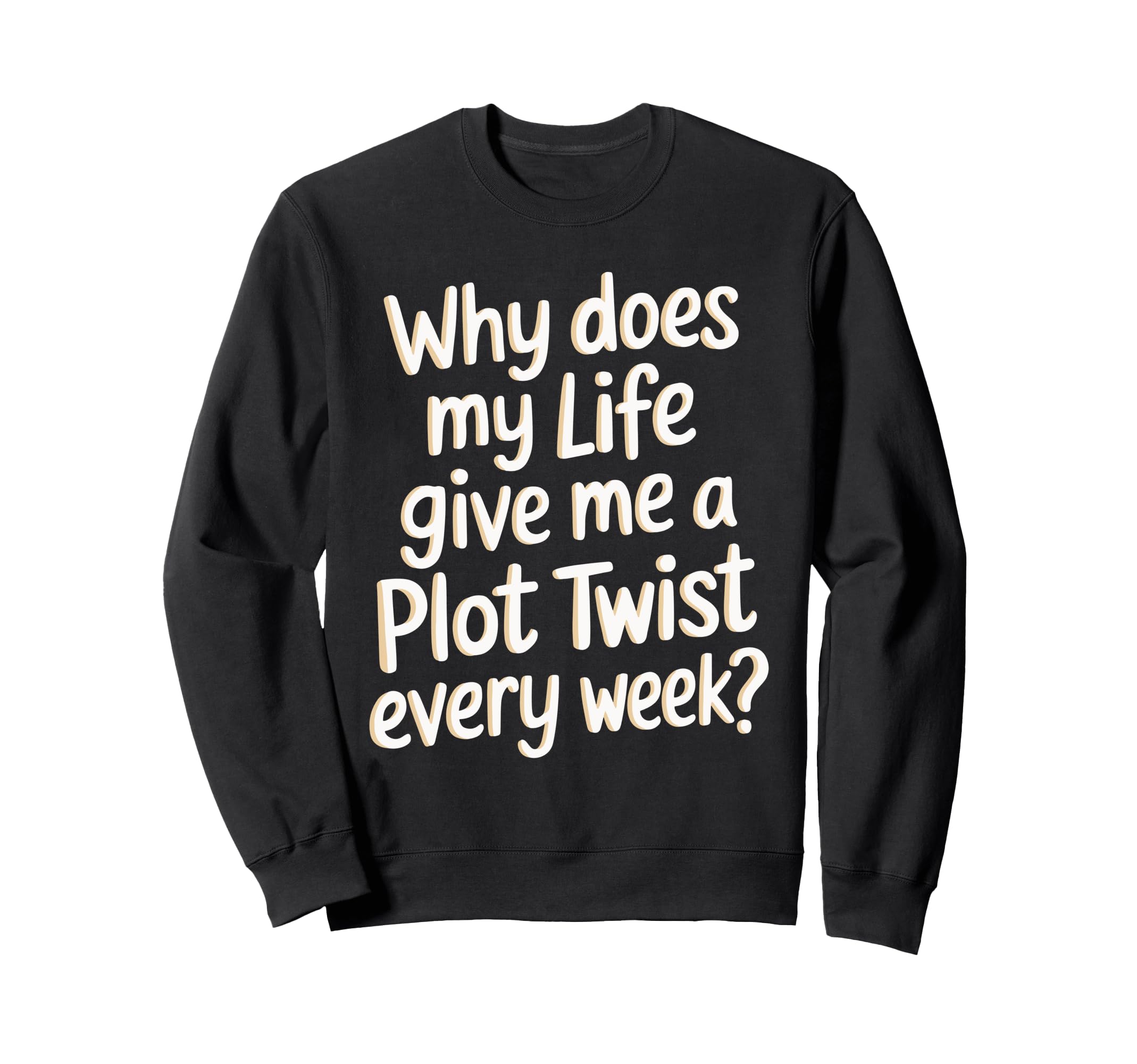 Why Does My Life Give Me Plot Twist Sweatshirt - Novelty Apparel Men Women - T-Shirt, Sweatshirt, Hoodie