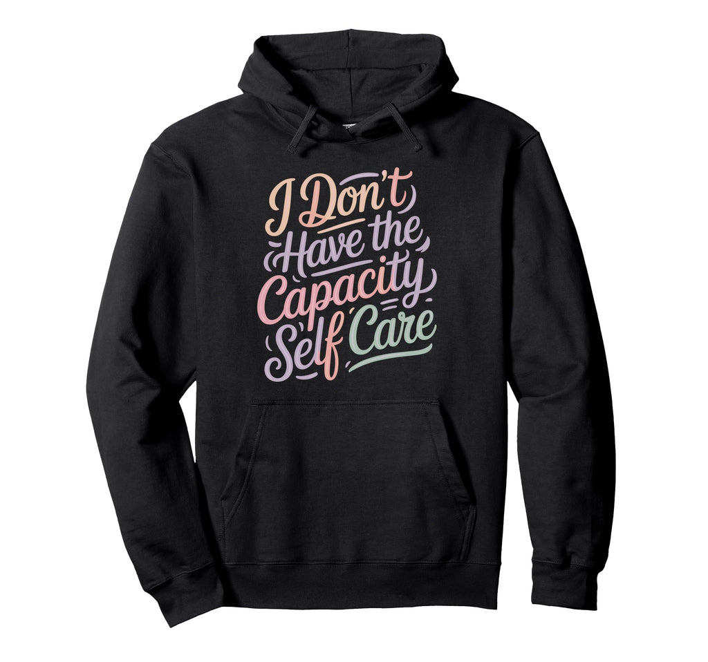 I Dont Have Capacity Self Care Hoodie - Fun Novelty Design for Adults - T-Shirt, Sweatshirt, Hoodie