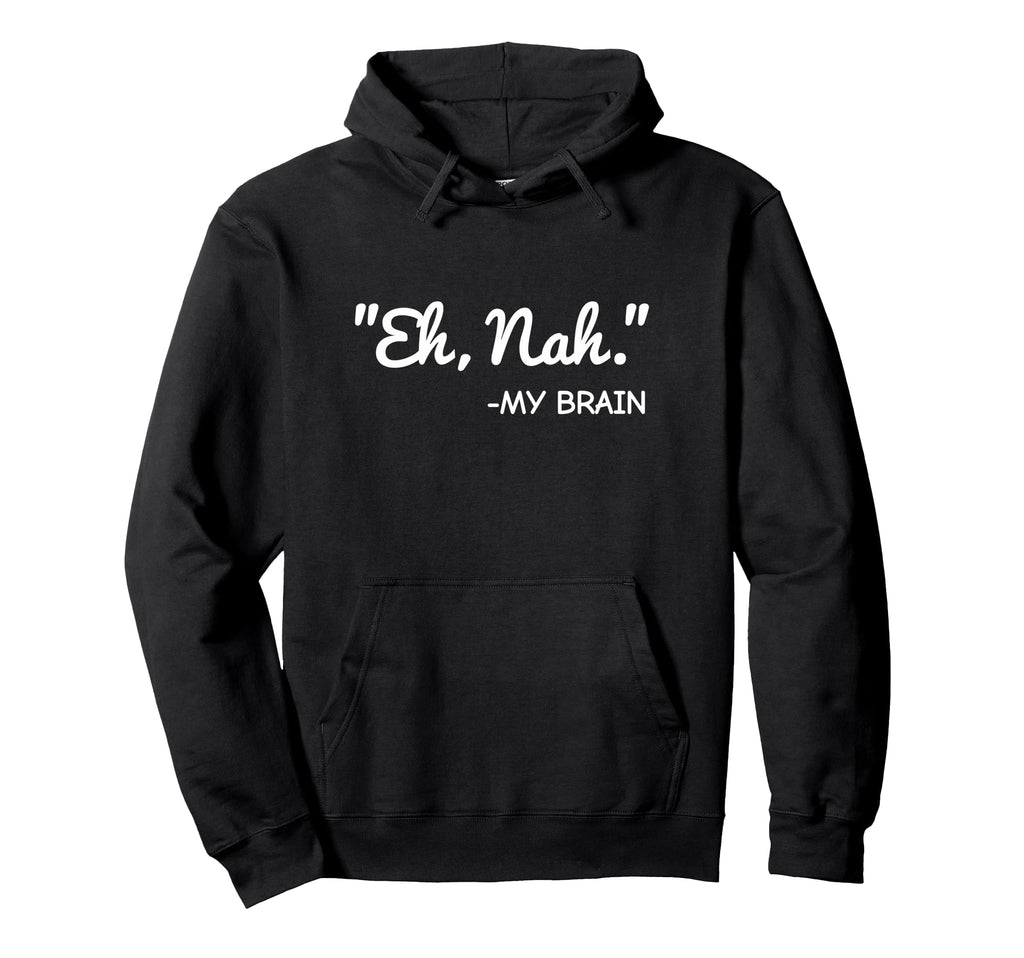 Eh Nah My Brain Funny Adhd Anxiety Hoodie - Custom Art Print for Adults - T-Shirt, Sweatshirt, Hoodie