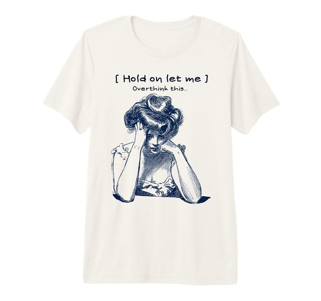 Funny Overthinker Hold Let Me T-Shirt - Casual Everyday Wear Unisex - T-Shirt, Sweatshirt, Hoodie
