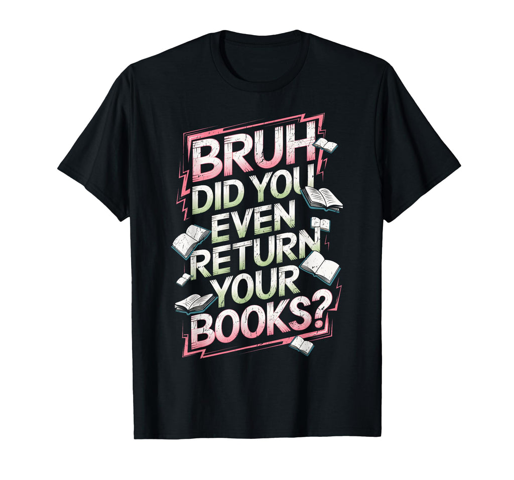 Bruh Did You Even Return Your Books T-Shirt - Novelty Apparel Men Women - T-Shirt, Sweatshirt, Hoodie