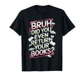 Bruh Did You Even Return Your Books T-Shirt - Novelty Apparel Men Women - T-Shirt, Sweatshirt, Hoodie