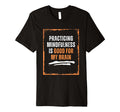 Practicing Mindfulness Is Good My Brain T-Shirt - Streetwear Style Unisex - T-Shirt, Sweatshirt, Hoodie