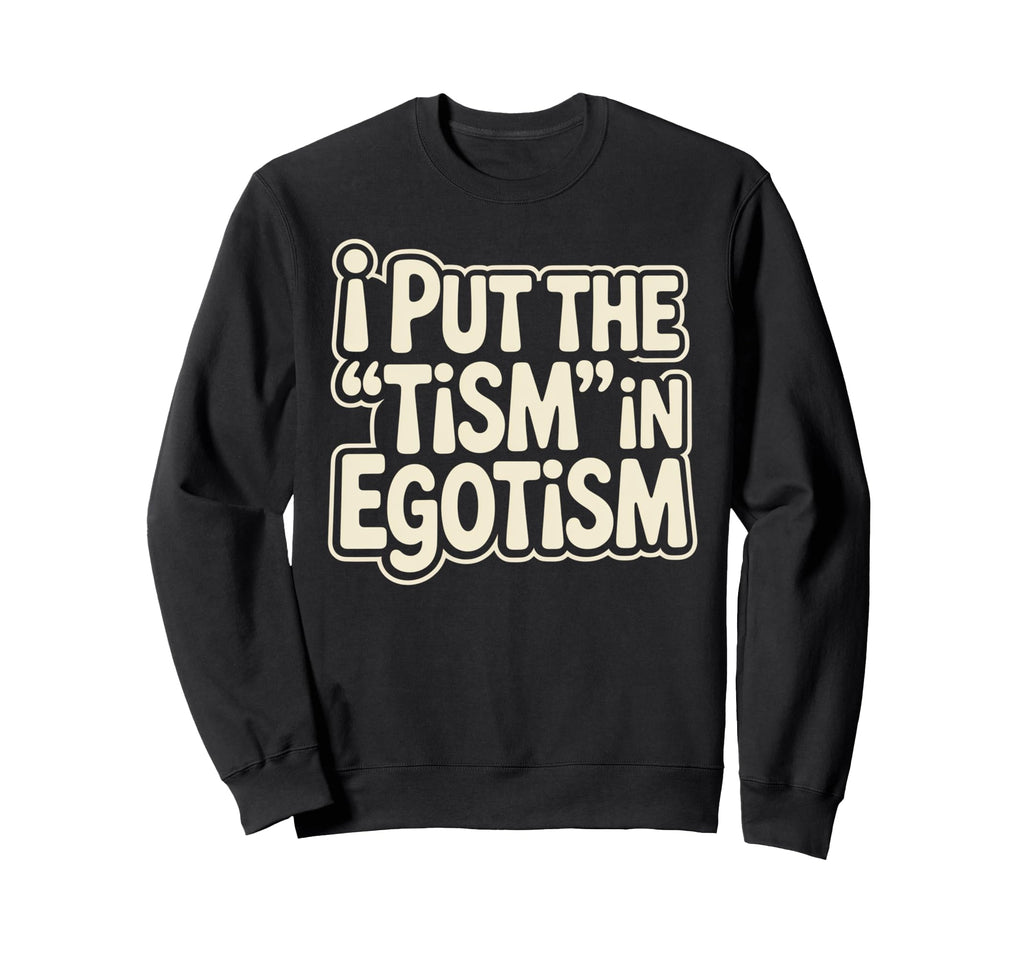 I Put Tism Egotism Funny Autism Sweatshirt - Aesthetic Graphic Men Women - T-Shirt, Sweatshirt, Hoodie