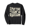 I Put Tism Egotism Funny Autism Sweatshirt - Aesthetic Graphic Men Women - T-Shirt, Sweatshirt, Hoodie