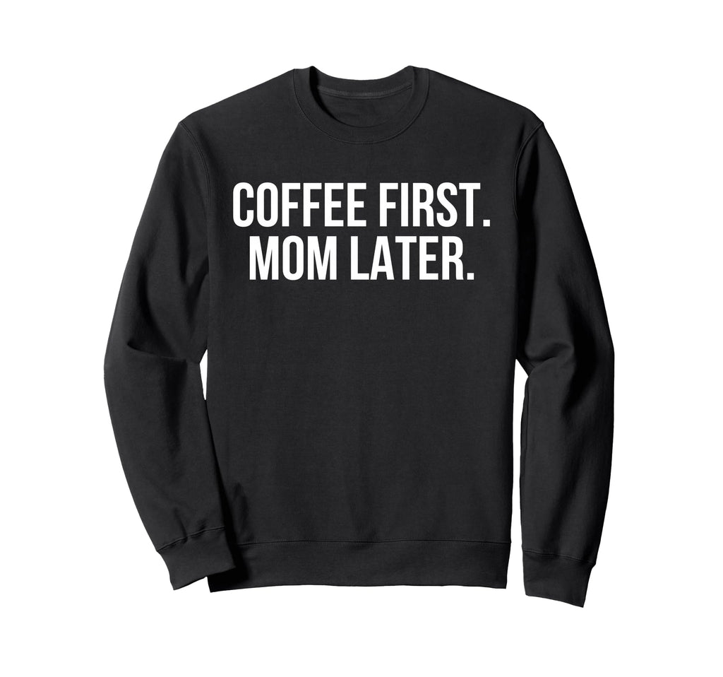 Coffee First Mom Later Funny Sweatshirt - Casual Everyday Wear for Adults - T-Shirt, Sweatshirt, Hoodie