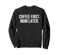 Coffee First Mom Later Funny Sweatshirt - Casual Everyday Wear for Adults - T-Shirt, Sweatshirt, Hoodie