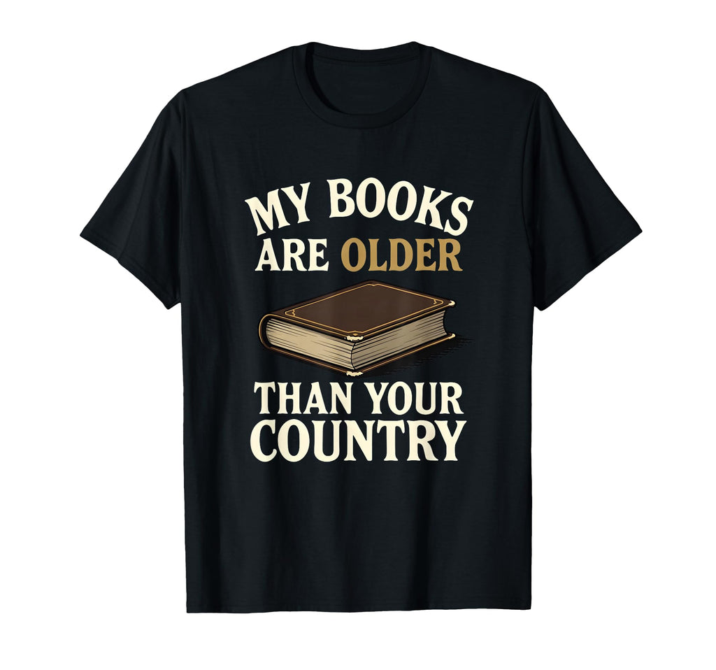 My Books Are Older Than Your Country T-Shirt - Graphic Print Unisex - T-Shirt, Sweatshirt, Hoodie