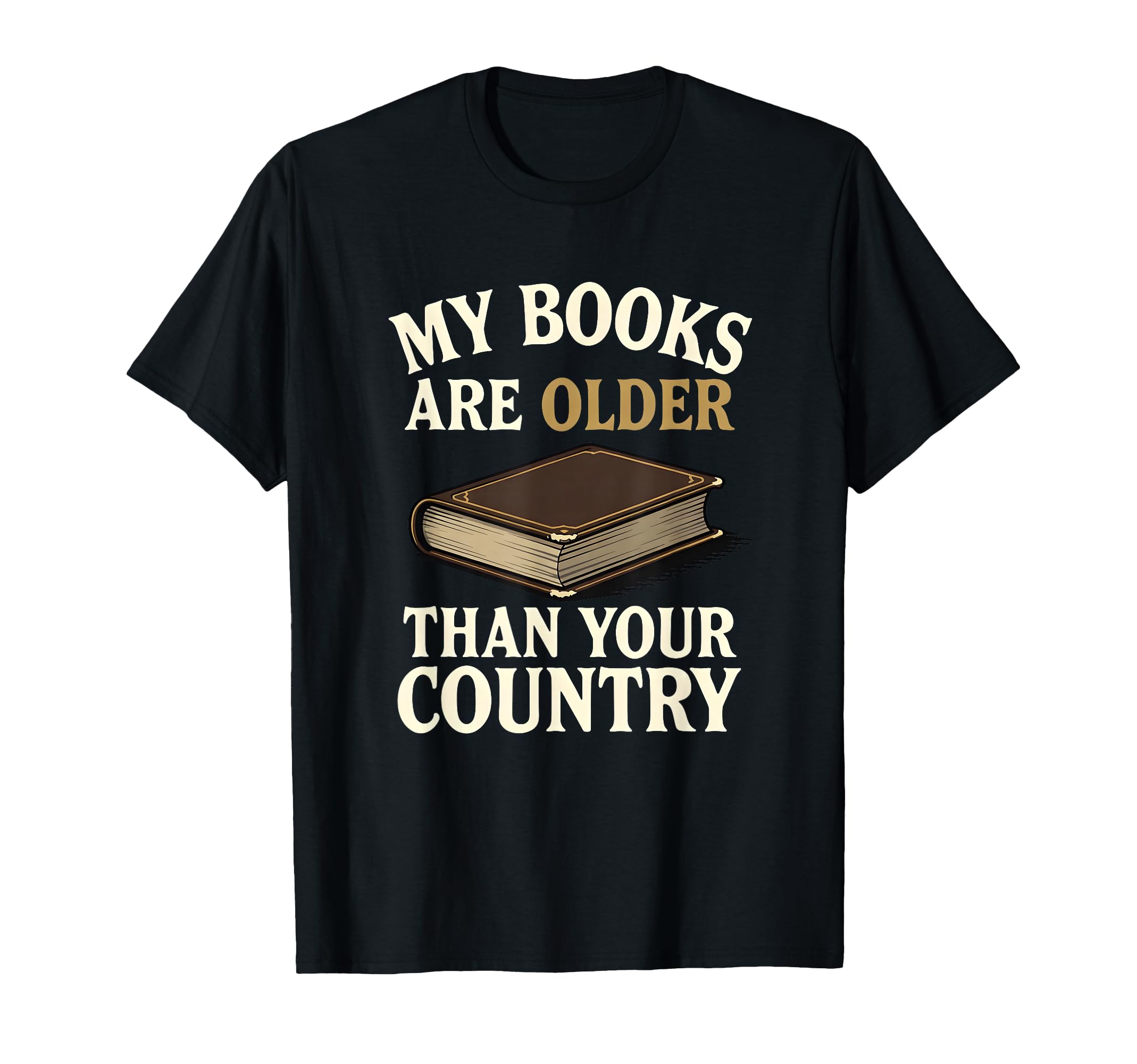 My Books Are Older Than Your Country T-Shirt - Graphic Print Unisex - T-Shirt, Sweatshirt, Hoodie