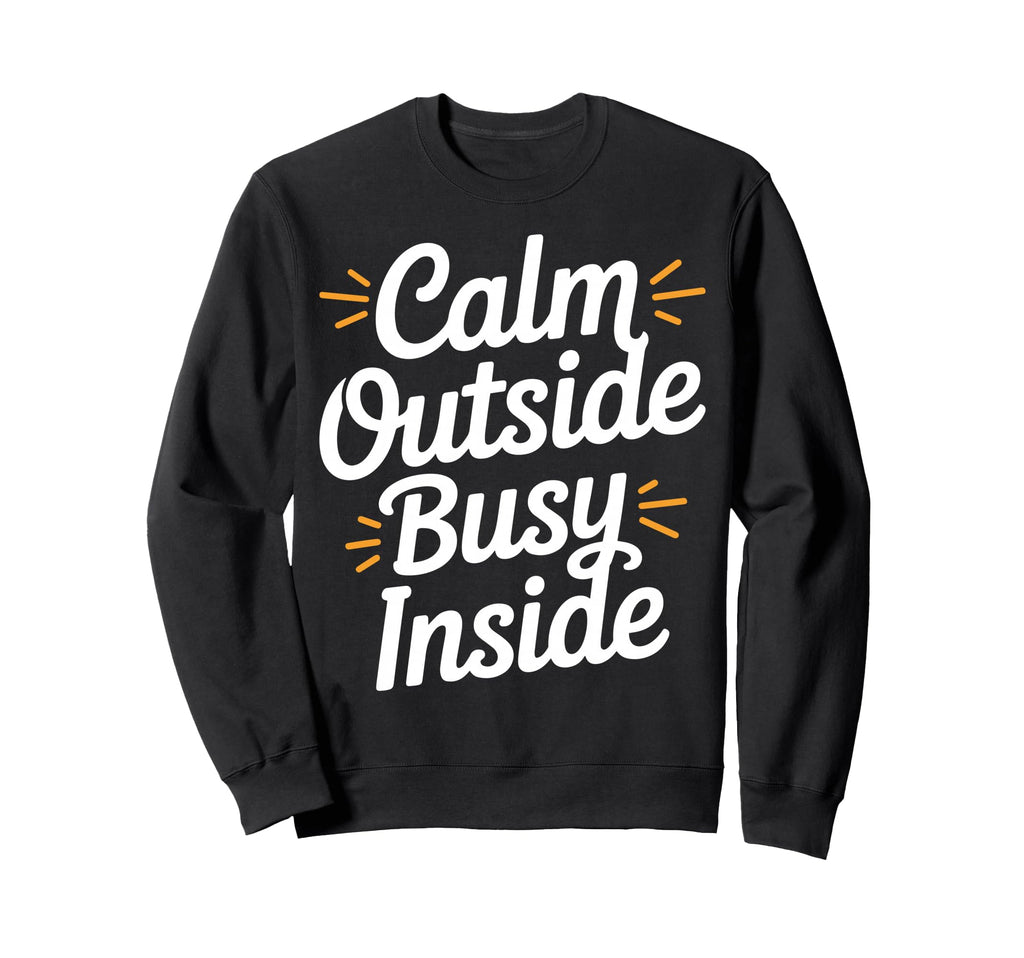 Calm Outside Busy Inside Funny Sweatshirt - Novelty Apparel for Adults - T-Shirt, Sweatshirt, Hoodie
